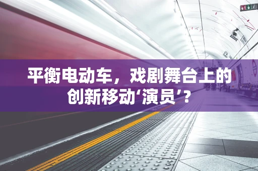 平衡电动车，戏剧舞台上的创新移动‘演员’？