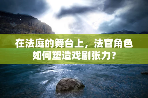 在法庭的舞台上，法官角色如何塑造戏剧张力？