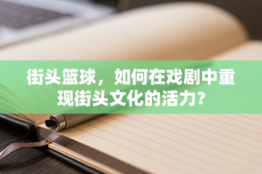 街头篮球，如何在戏剧中重现街头文化的活力？