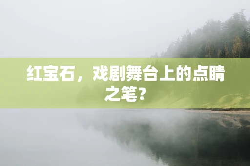 红宝石，戏剧舞台上的点睛之笔？