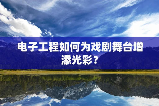 电子工程如何为戏剧舞台增添光彩？