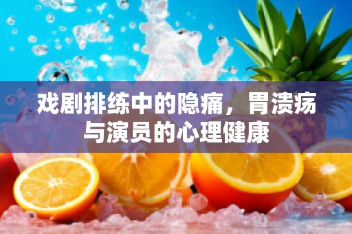 戏剧排练中的隐痛，胃溃疡与演员的心理健康