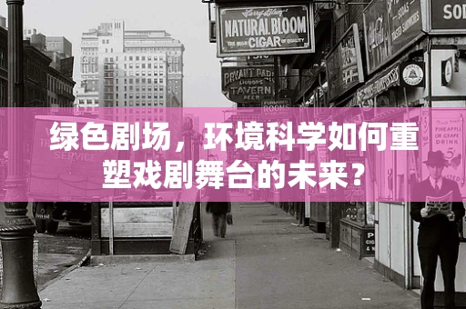 绿色剧场，环境科学如何重塑戏剧舞台的未来？