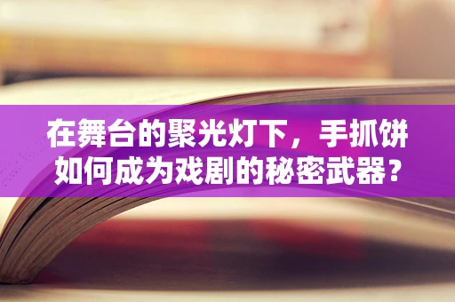 在舞台的聚光灯下，手抓饼如何成为戏剧的秘密武器？