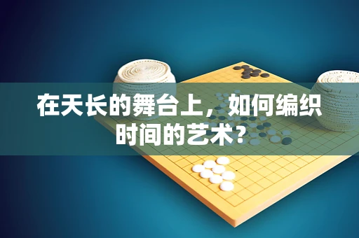 在天长的舞台上，如何编织时间的艺术？