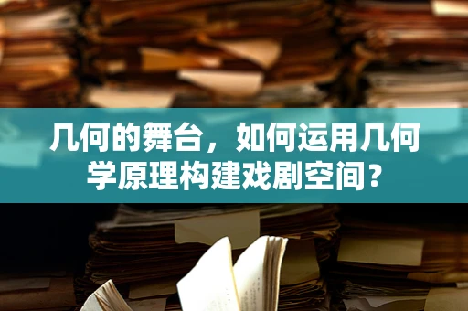 几何的舞台，如何运用几何学原理构建戏剧空间？