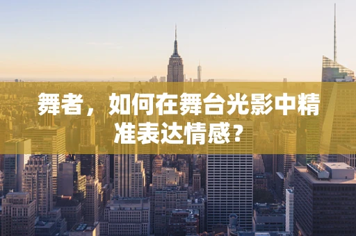 舞者，如何在舞台光影中精准表达情感？