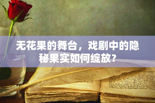 无花果的舞台，戏剧中的隐秘果实如何绽放？