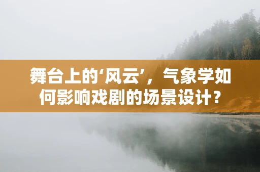 舞台上的‘风云’，气象学如何影响戏剧的场景设计？