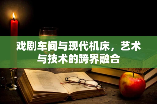 戏剧车间与现代机床，艺术与技术的跨界融合