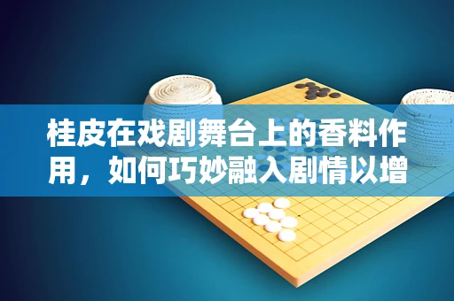 桂皮在戏剧舞台上的香料作用，如何巧妙融入剧情以增强氛围？