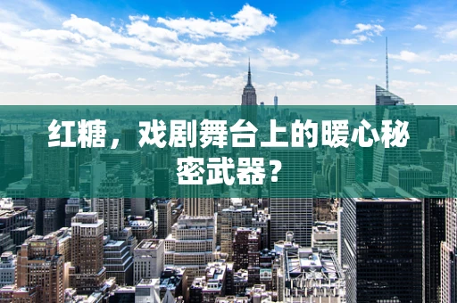 红糖，戏剧舞台上的暖心秘密武器？