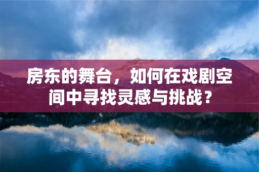 房东的舞台，如何在戏剧空间中寻找灵感与挑战？