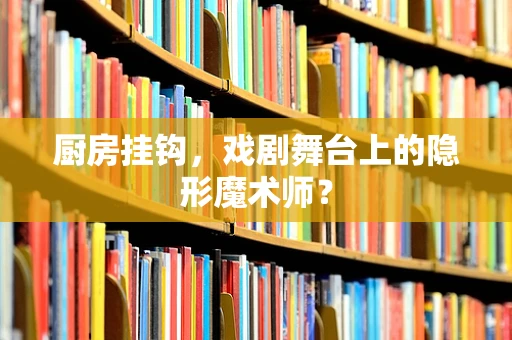 厨房挂钩，戏剧舞台上的隐形魔术师？