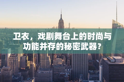 卫衣，戏剧舞台上的时尚与功能并存的秘密武器？