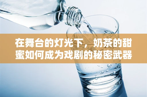 在舞台的灯光下，奶茶的甜蜜如何成为戏剧的秘密武器？