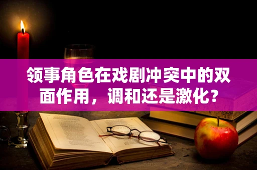 领事角色在戏剧冲突中的双面作用，调和还是激化？