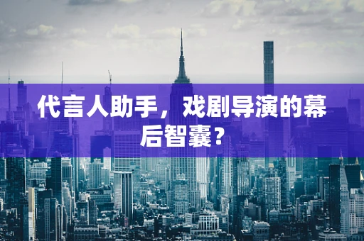 代言人助手，戏剧导演的幕后智囊？