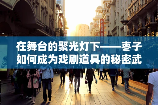 在舞台的聚光灯下——枣子如何成为戏剧道具的秘密武器？