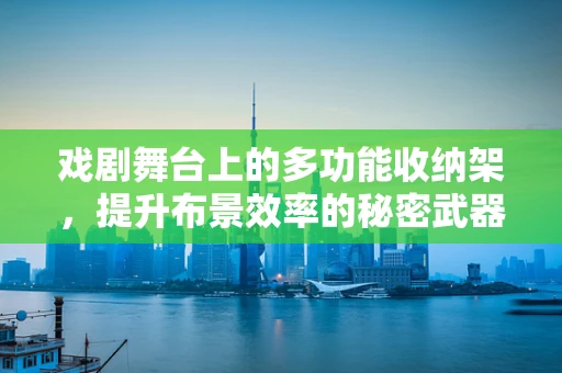 戏剧舞台上的多功能收纳架，提升布景效率的秘密武器？