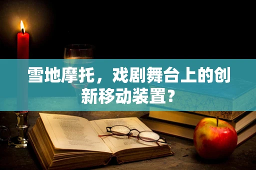 雪地摩托，戏剧舞台上的创新移动装置？