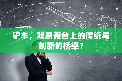 驴车，戏剧舞台上的传统与创新的桥梁？