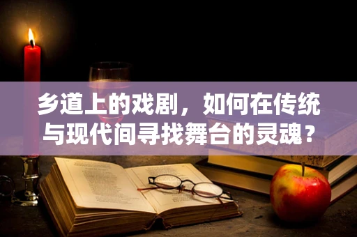 乡道上的戏剧，如何在传统与现代间寻找舞台的灵魂？