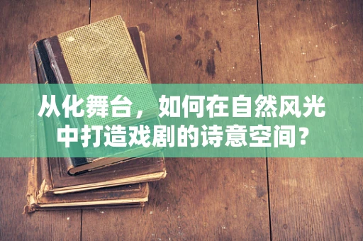 从化舞台，如何在自然风光中打造戏剧的诗意空间？