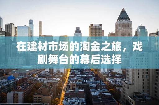 在建材市场的淘金之旅，戏剧舞台的幕后选择