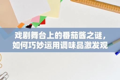 戏剧舞台上的番茄酱之谜，如何巧妙运用调味品激发观众味蕾？