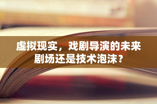 虚拟现实，戏剧导演的未来剧场还是技术泡沫？