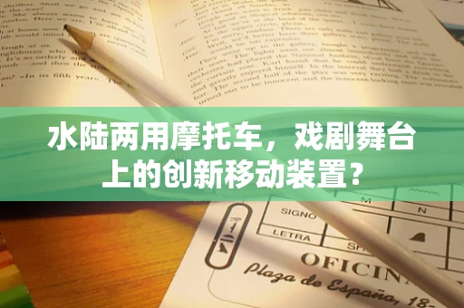 水陆两用摩托车，戏剧舞台上的创新移动装置？