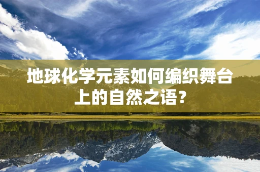 地球化学元素如何编织舞台上的自然之语？