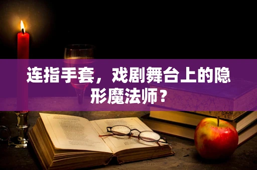 连指手套，戏剧舞台上的隐形魔法师？