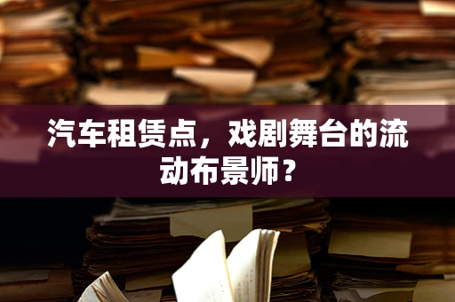 汽车租赁点，戏剧舞台的流动布景师？