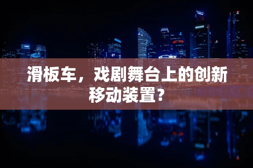 滑板车，戏剧舞台上的创新移动装置？