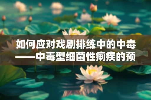 如何应对戏剧排练中的中毒——中毒型细菌性痢疾的预防与处理