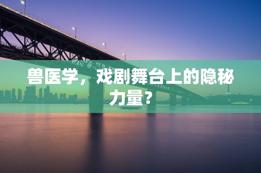 兽医学，戏剧舞台上的隐秘力量？