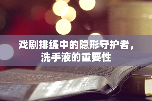 戏剧排练中的隐形守护者，洗手液的重要性