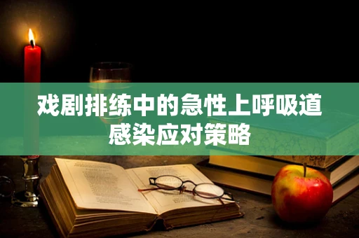 戏剧排练中的急性上呼吸道感染应对策略