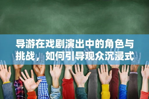 导游在戏剧演出中的角色与挑战，如何引导观众沉浸式体验？