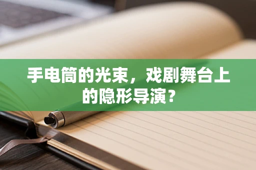 手电筒的光束，戏剧舞台上的隐形导演？