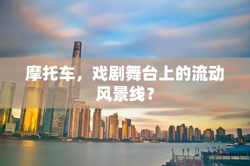 摩托车，戏剧舞台上的流动风景线？