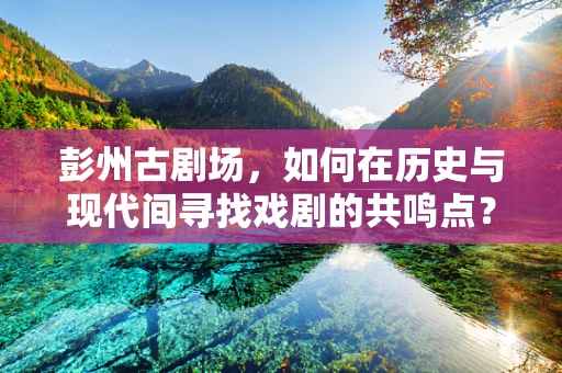 彭州古剧场，如何在历史与现代间寻找戏剧的共鸣点？