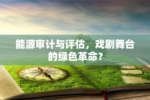 能源审计与评估，戏剧舞台的绿色革命？