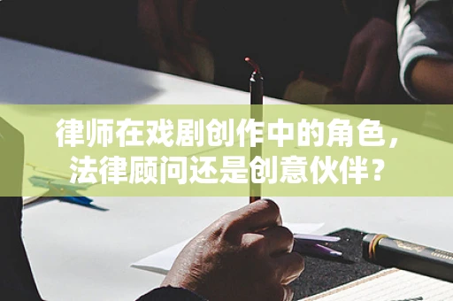 律师在戏剧创作中的角色，法律顾问还是创意伙伴？