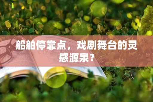 船舶停靠点，戏剧舞台的灵感源泉？