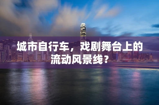 城市自行车，戏剧舞台上的流动风景线？