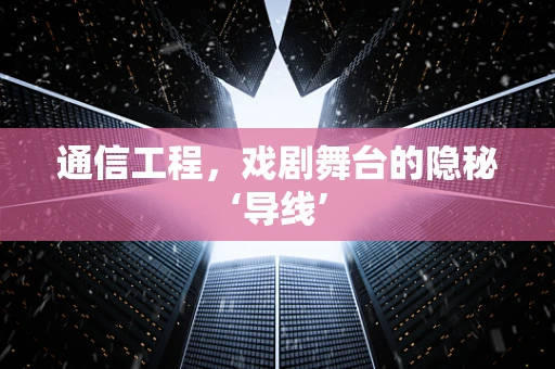 通信工程，戏剧舞台的隐秘‘导线’