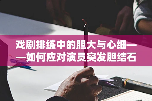 戏剧排练中的胆大与心细——如何应对演员突发胆结石的紧急情况？